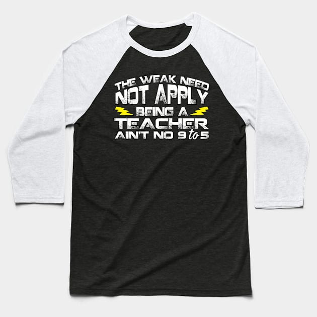 The Weak Need Not Apply Being a Teacher Aint No 9 To 5 Baseball T-Shirt by Podycust168